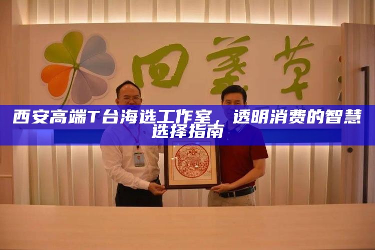 西安高端T台海选工作室，透明消费的智慧选择指南