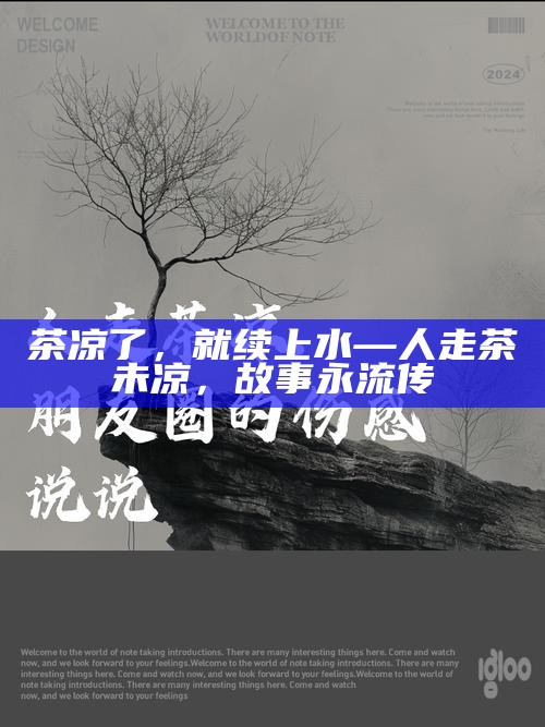 茶凉了，就续上水—人走茶未凉，故事永流传