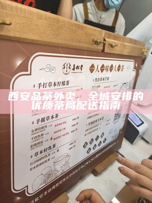 西安品茶外卖，全城安排的优质茶局配送指南